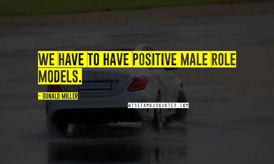 Donald Miller Quotes: We have to have positive male role models.