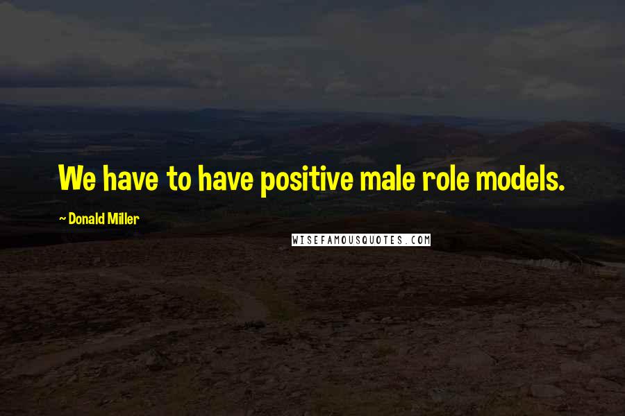 Donald Miller Quotes: We have to have positive male role models.