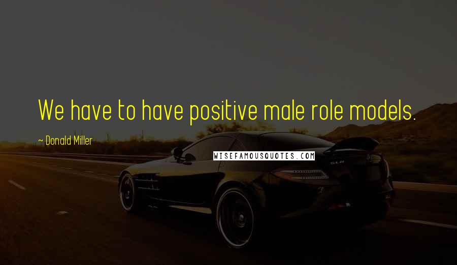 Donald Miller Quotes: We have to have positive male role models.