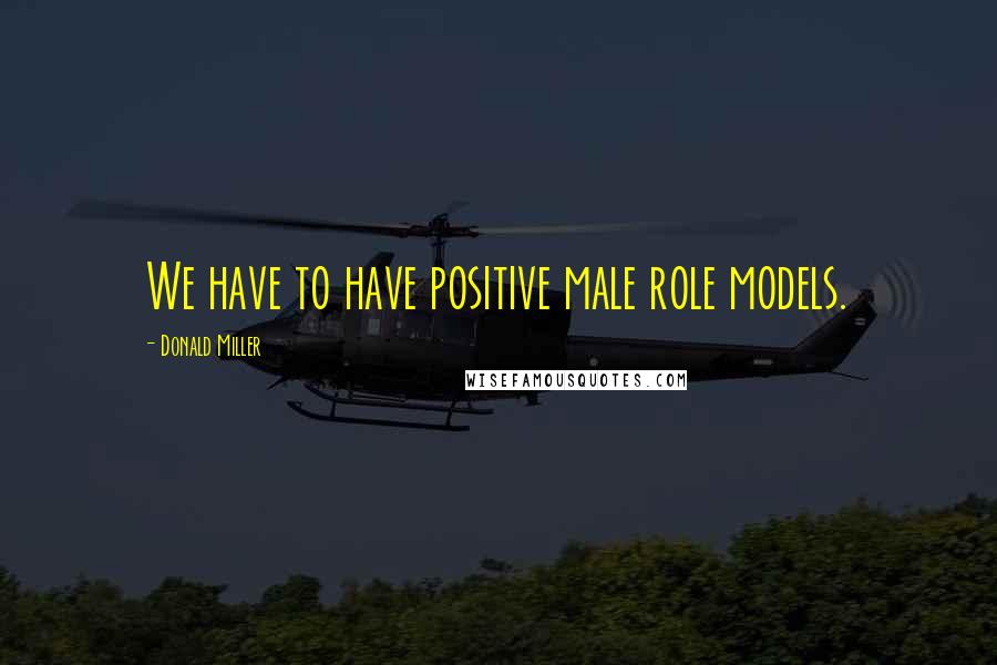 Donald Miller Quotes: We have to have positive male role models.