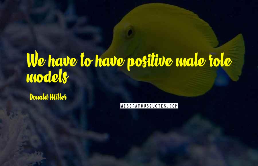 Donald Miller Quotes: We have to have positive male role models.