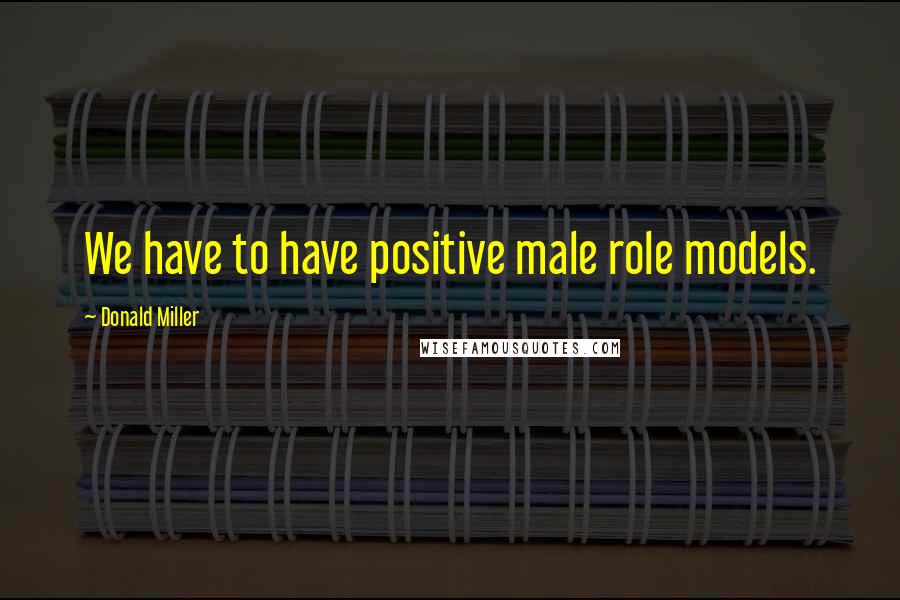 Donald Miller Quotes: We have to have positive male role models.