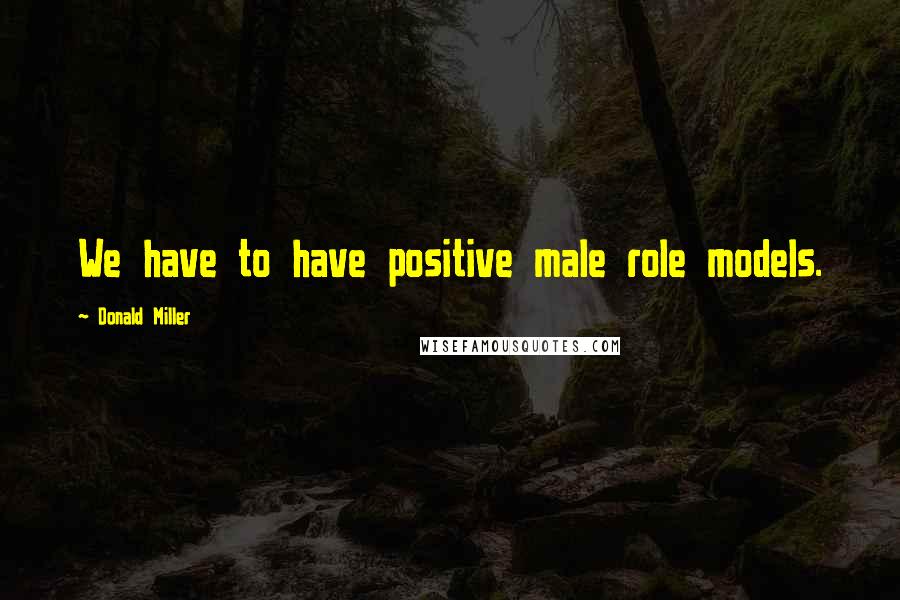 Donald Miller Quotes: We have to have positive male role models.