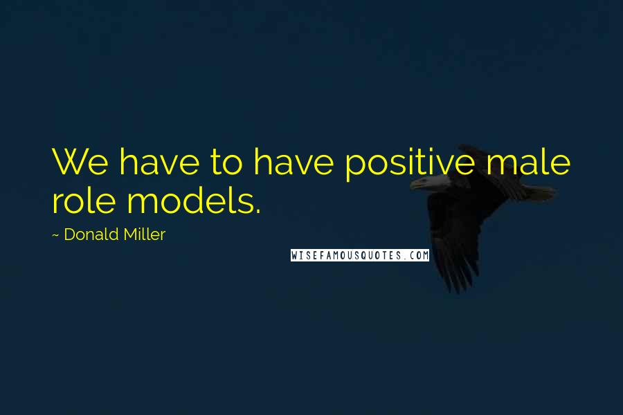 Donald Miller Quotes: We have to have positive male role models.