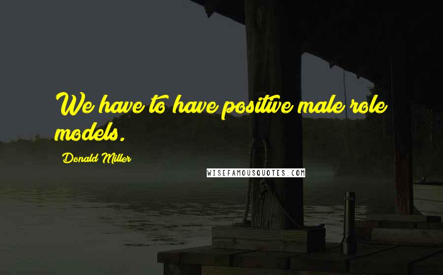 Donald Miller Quotes: We have to have positive male role models.