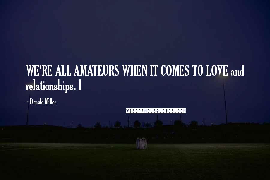 Donald Miller Quotes: WE'RE ALL AMATEURS WHEN IT COMES TO LOVE and relationships. I