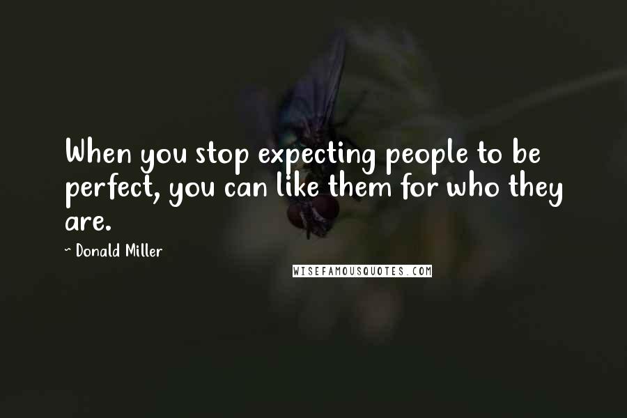 Donald Miller Quotes: When you stop expecting people to be perfect, you can like them for who they are.