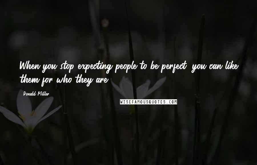 Donald Miller Quotes: When you stop expecting people to be perfect, you can like them for who they are.