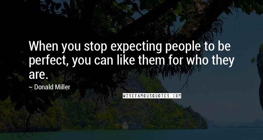 Donald Miller Quotes: When you stop expecting people to be perfect, you can like them for who they are.