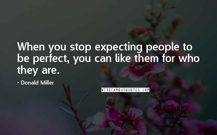 Donald Miller Quotes: When you stop expecting people to be perfect, you can like them for who they are.