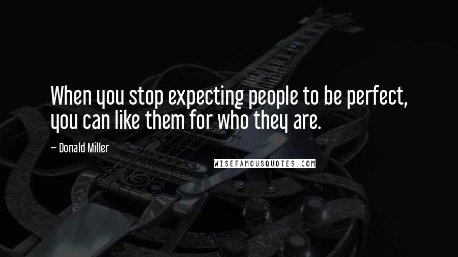 Donald Miller Quotes: When you stop expecting people to be perfect, you can like them for who they are.