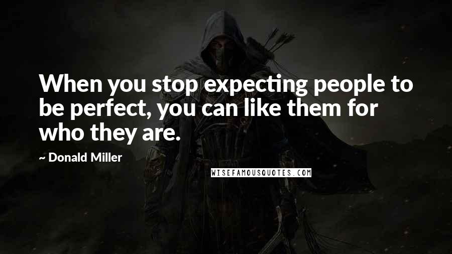 Donald Miller Quotes: When you stop expecting people to be perfect, you can like them for who they are.