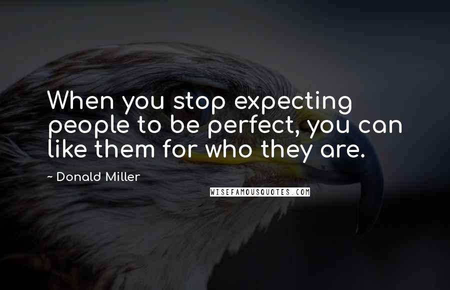 Donald Miller Quotes: When you stop expecting people to be perfect, you can like them for who they are.