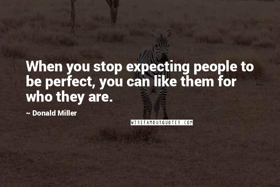 Donald Miller Quotes: When you stop expecting people to be perfect, you can like them for who they are.