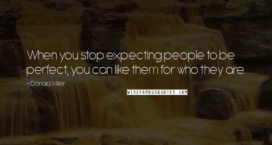 Donald Miller Quotes: When you stop expecting people to be perfect, you can like them for who they are.