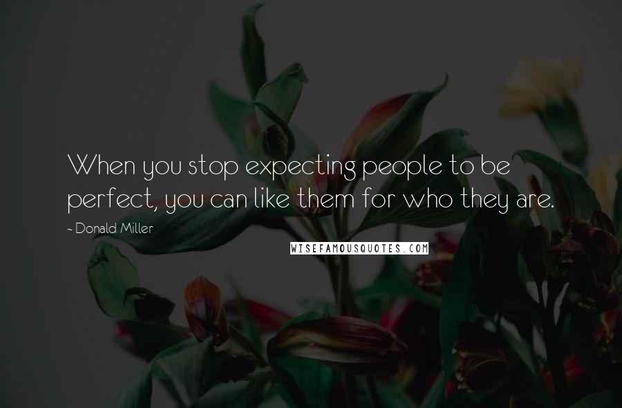 Donald Miller Quotes: When you stop expecting people to be perfect, you can like them for who they are.