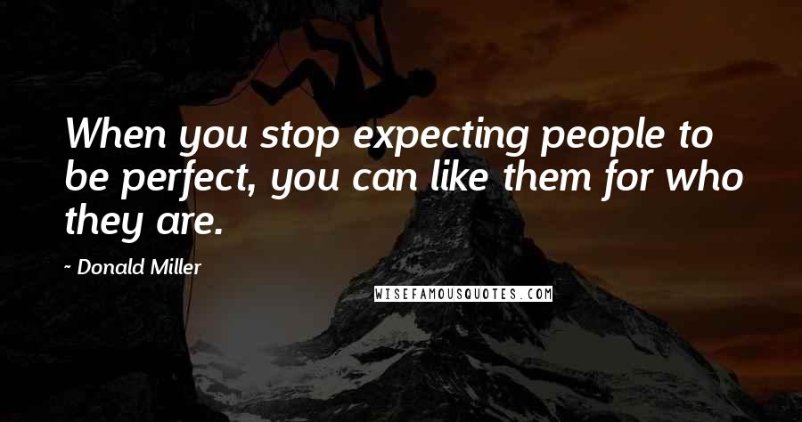 Donald Miller Quotes: When you stop expecting people to be perfect, you can like them for who they are.