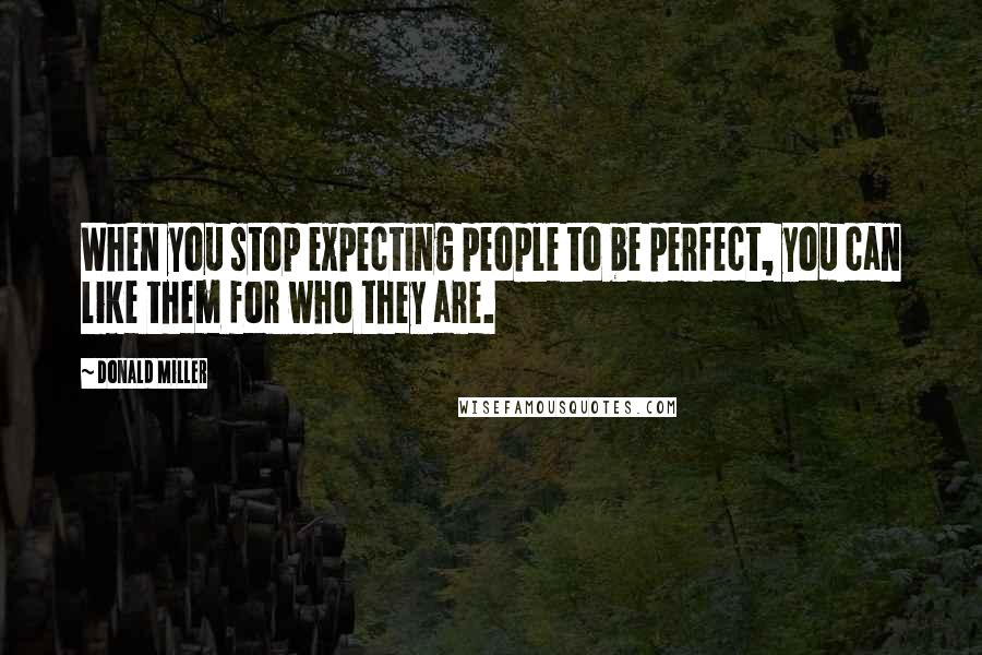 Donald Miller Quotes: When you stop expecting people to be perfect, you can like them for who they are.