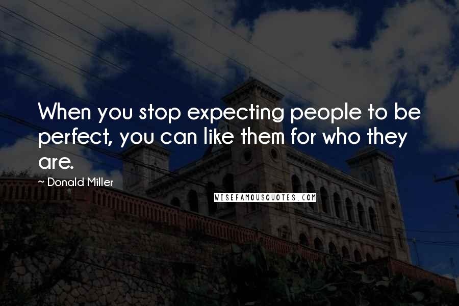 Donald Miller Quotes: When you stop expecting people to be perfect, you can like them for who they are.