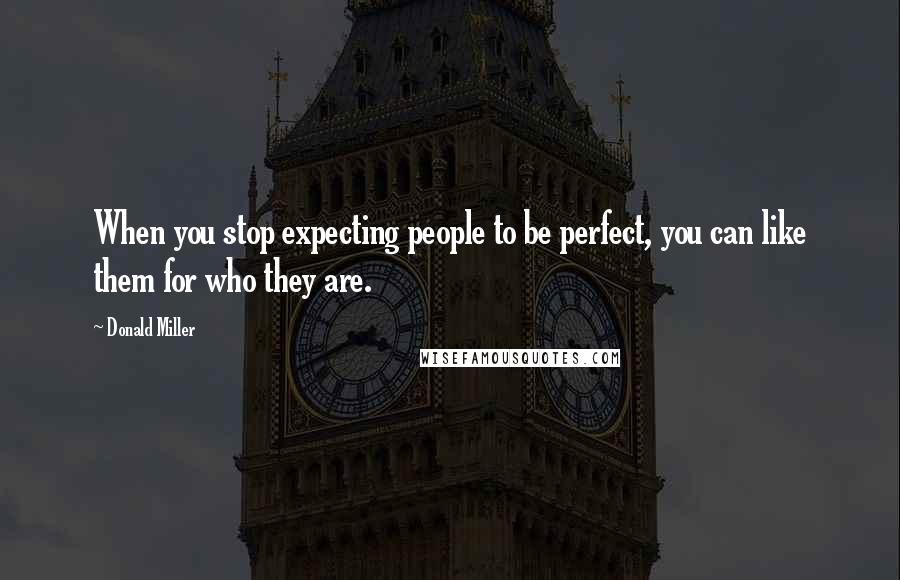 Donald Miller Quotes: When you stop expecting people to be perfect, you can like them for who they are.