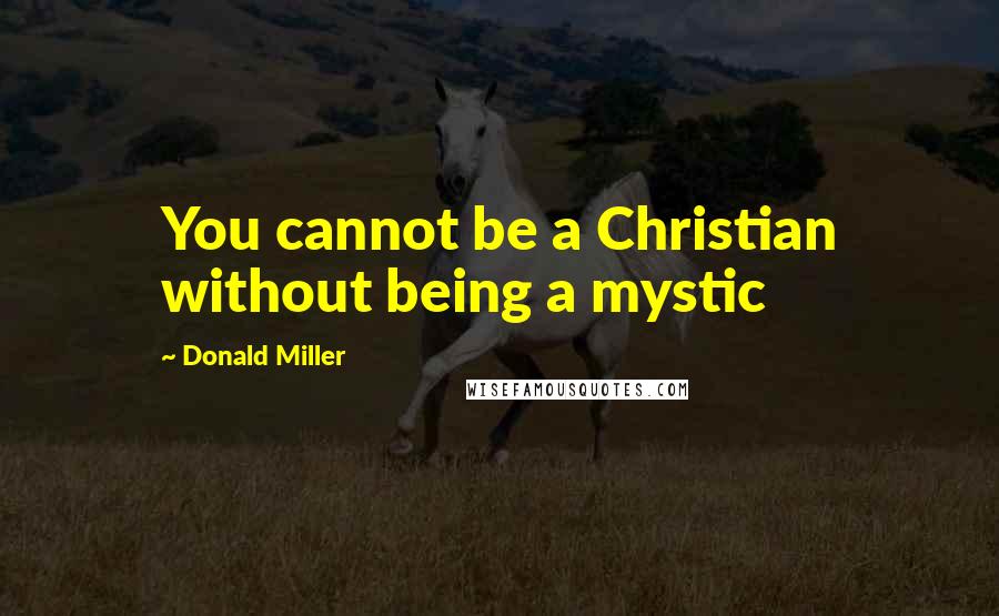 Donald Miller Quotes: You cannot be a Christian without being a mystic