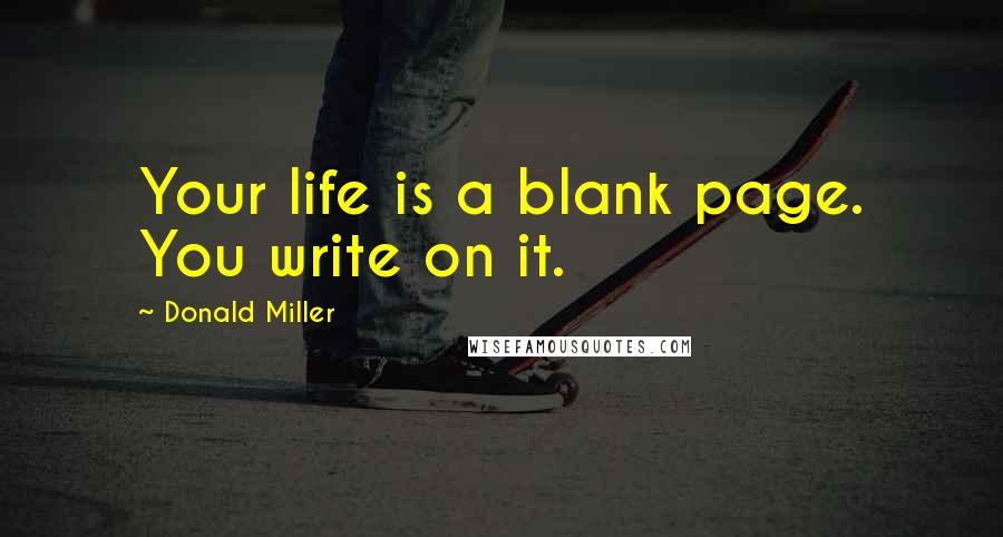 Donald Miller Quotes: Your life is a blank page. You write on it.