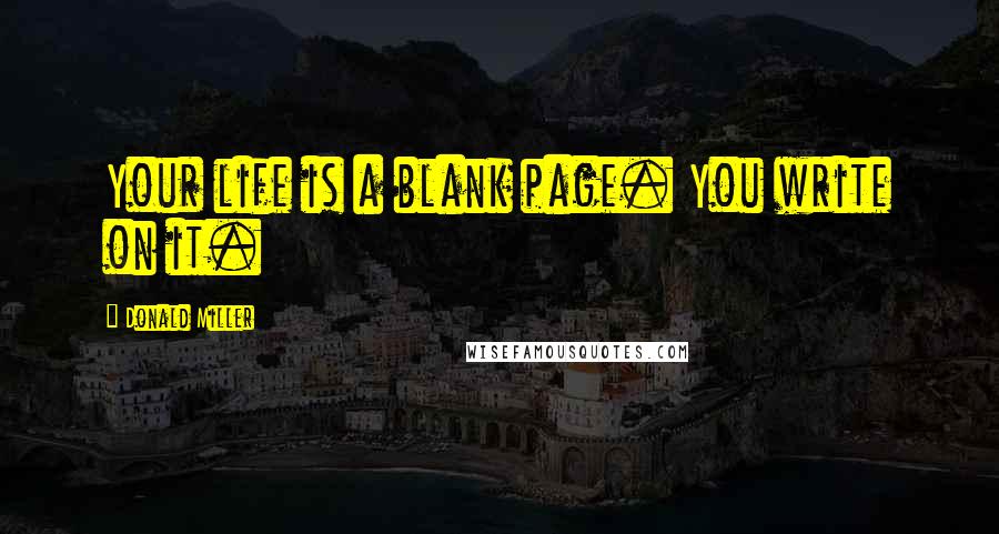 Donald Miller Quotes: Your life is a blank page. You write on it.