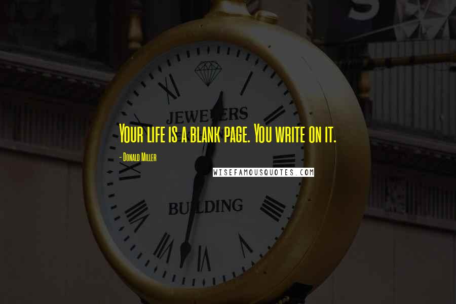 Donald Miller Quotes: Your life is a blank page. You write on it.