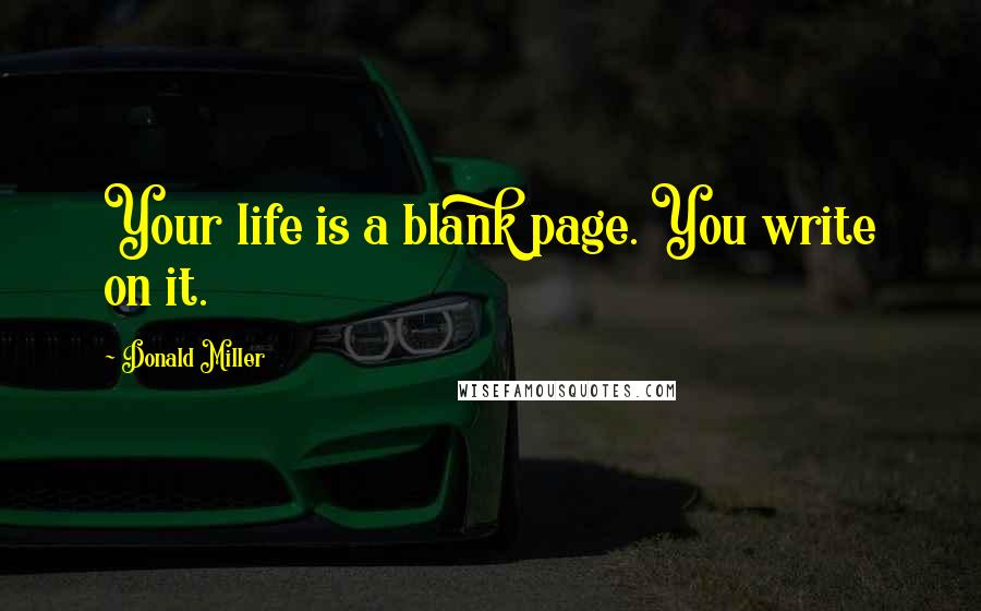 Donald Miller Quotes: Your life is a blank page. You write on it.