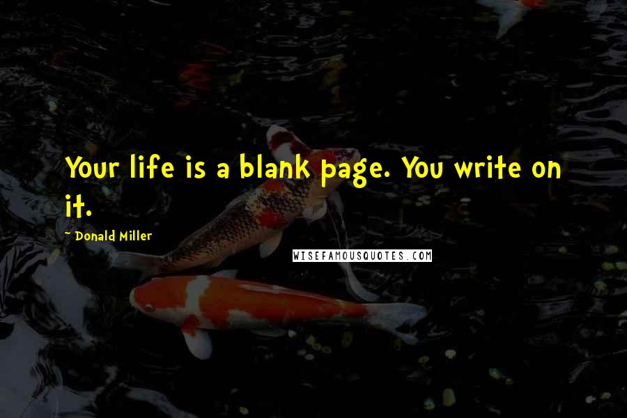Donald Miller Quotes: Your life is a blank page. You write on it.