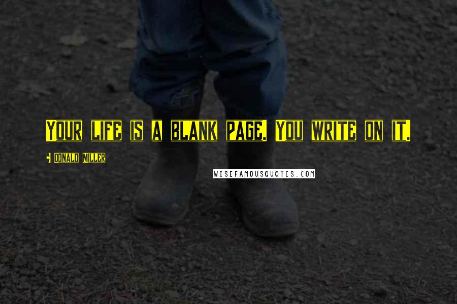 Donald Miller Quotes: Your life is a blank page. You write on it.