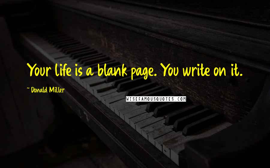 Donald Miller Quotes: Your life is a blank page. You write on it.