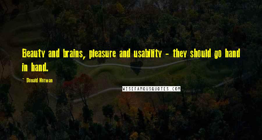 Donald Norman Quotes: Beauty and brains, pleasure and usability - they should go hand in hand.