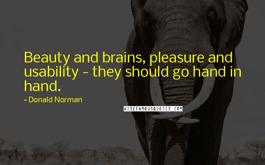 Donald Norman Quotes: Beauty and brains, pleasure and usability - they should go hand in hand.