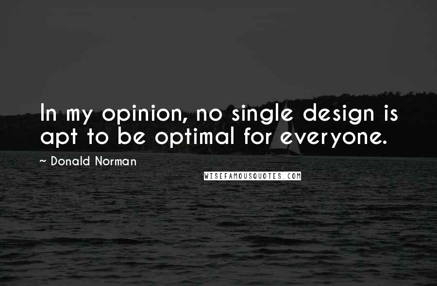 Donald Norman Quotes: In my opinion, no single design is apt to be optimal for everyone.