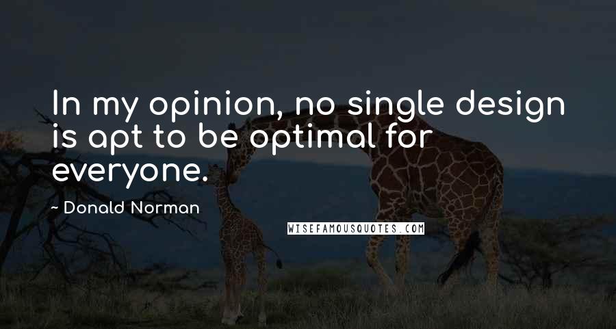 Donald Norman Quotes: In my opinion, no single design is apt to be optimal for everyone.