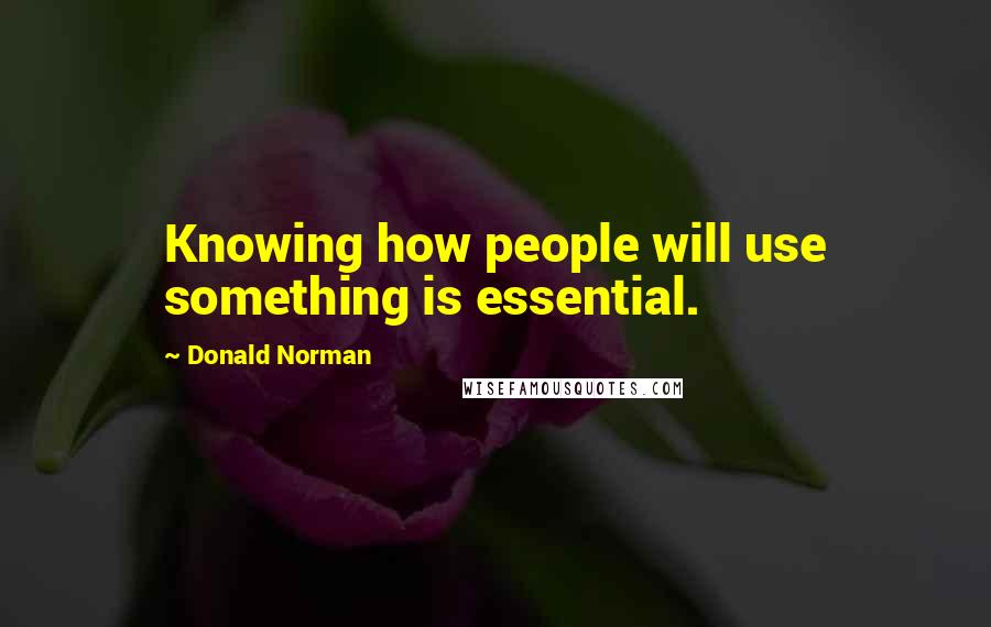 Donald Norman Quotes: Knowing how people will use something is essential.