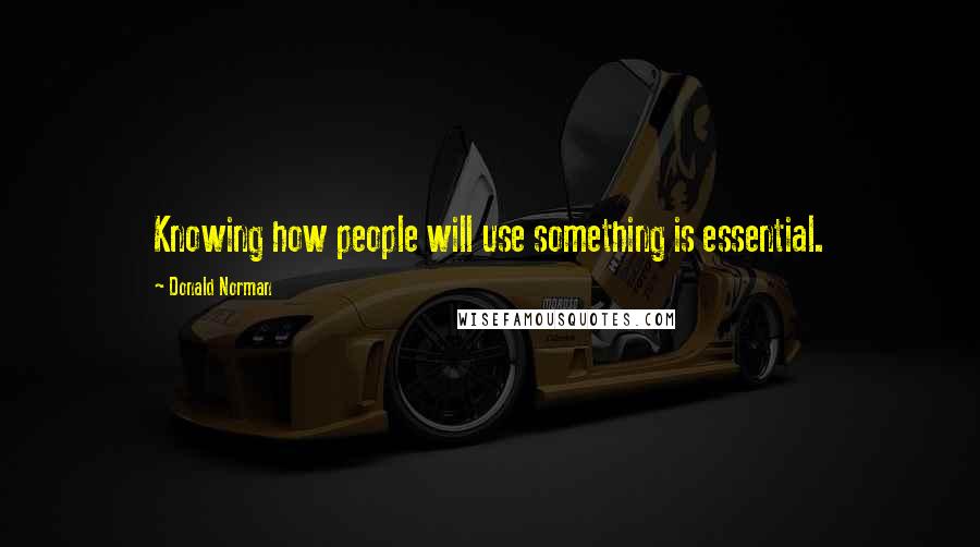 Donald Norman Quotes: Knowing how people will use something is essential.