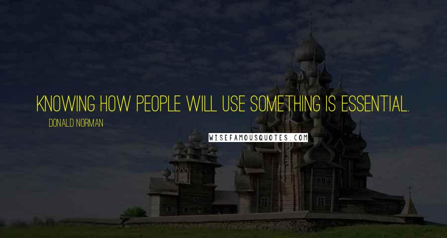 Donald Norman Quotes: Knowing how people will use something is essential.