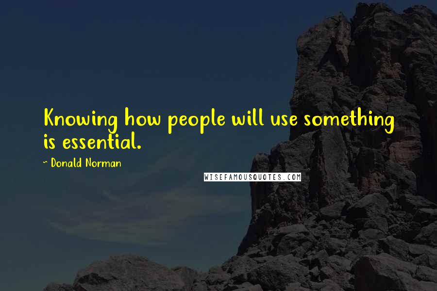 Donald Norman Quotes: Knowing how people will use something is essential.