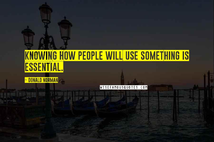 Donald Norman Quotes: Knowing how people will use something is essential.