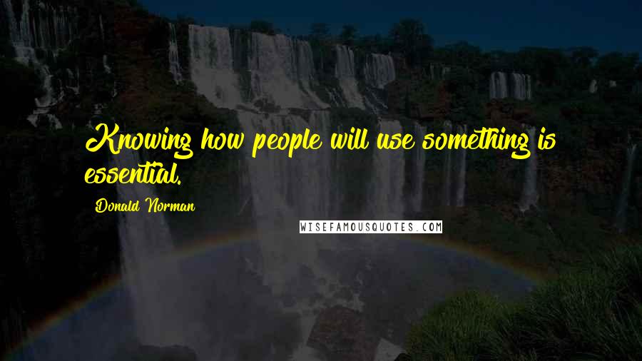 Donald Norman Quotes: Knowing how people will use something is essential.
