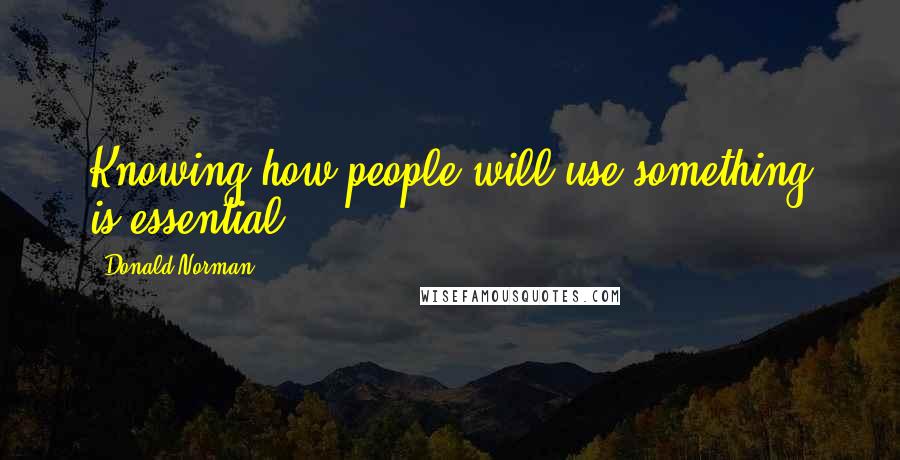 Donald Norman Quotes: Knowing how people will use something is essential.