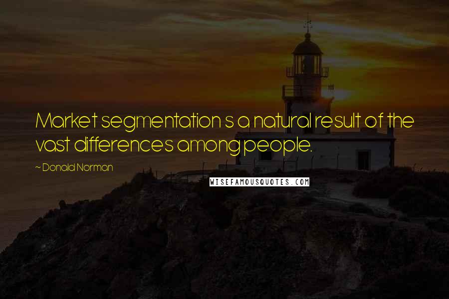 Donald Norman Quotes: Market segmentation s a natural result of the vast differences among people.