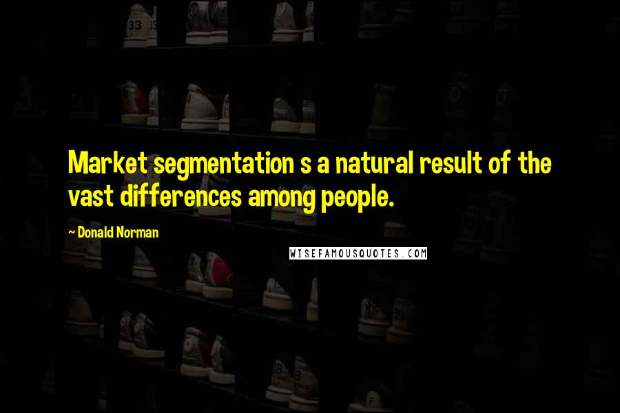 Donald Norman Quotes: Market segmentation s a natural result of the vast differences among people.
