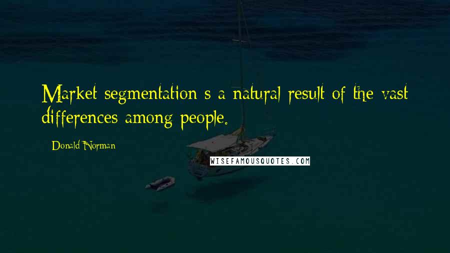 Donald Norman Quotes: Market segmentation s a natural result of the vast differences among people.