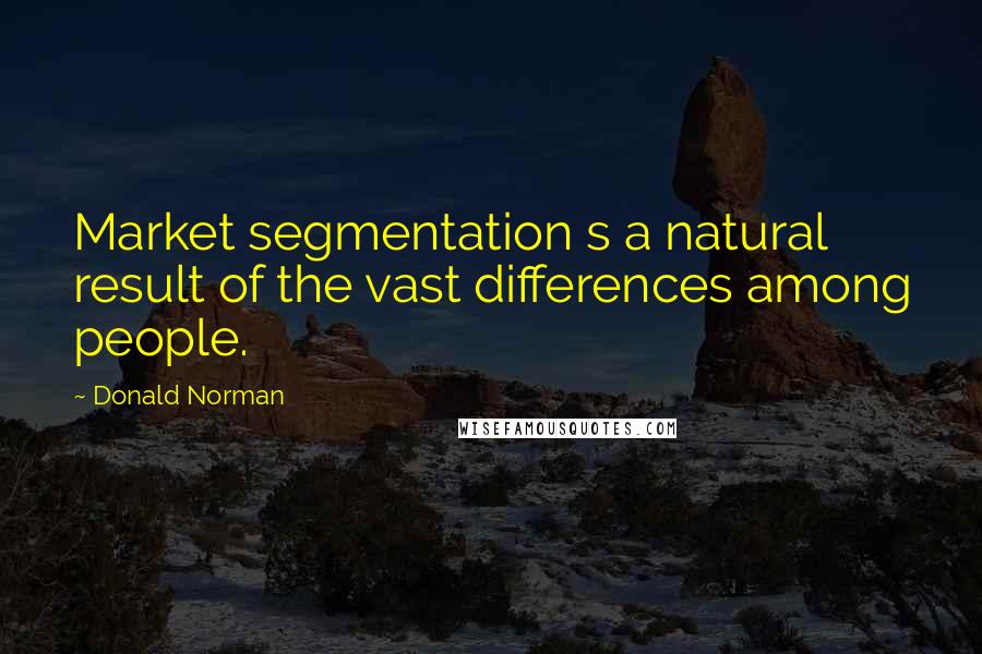 Donald Norman Quotes: Market segmentation s a natural result of the vast differences among people.