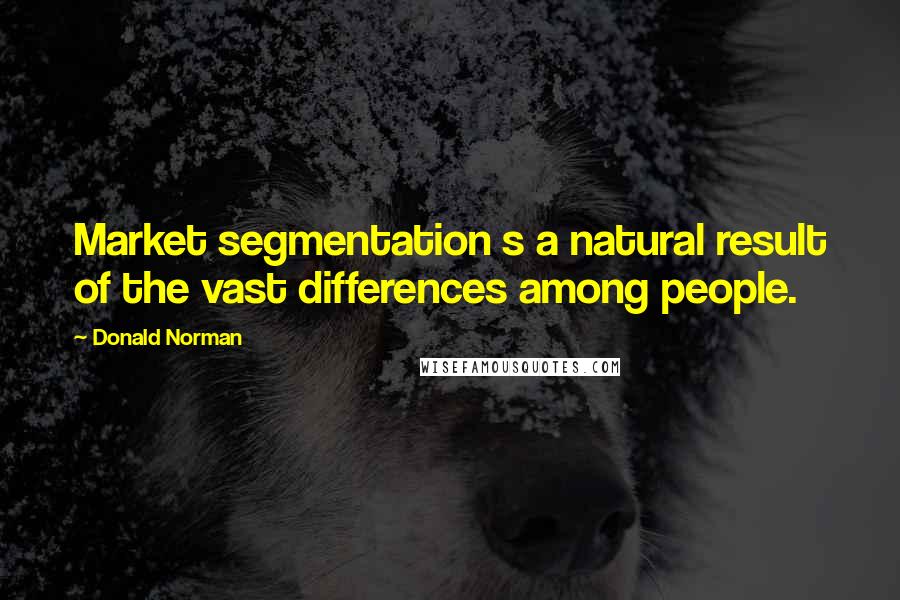 Donald Norman Quotes: Market segmentation s a natural result of the vast differences among people.