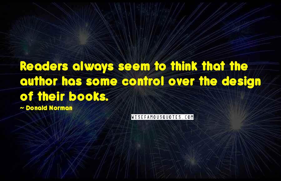 Donald Norman Quotes: Readers always seem to think that the author has some control over the design of their books.