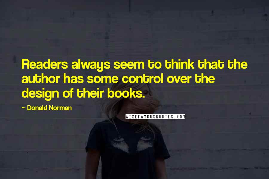 Donald Norman Quotes: Readers always seem to think that the author has some control over the design of their books.